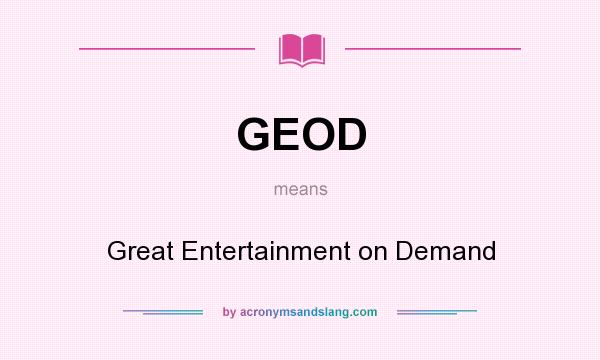 What does GEOD mean? It stands for Great Entertainment on Demand