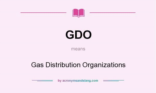 What does GDO mean? It stands for Gas Distribution Organizations
