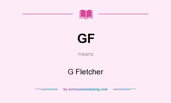 What does GF mean? It stands for G Fletcher