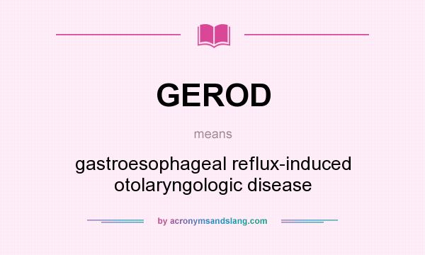 What does GEROD mean? It stands for gastroesophageal reflux-induced otolaryngologic disease