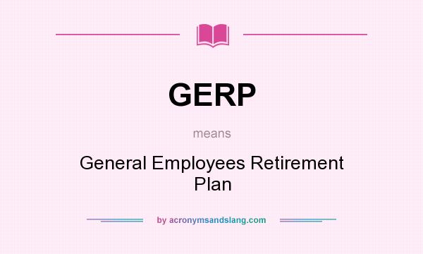 What does GERP mean? It stands for General Employees Retirement Plan