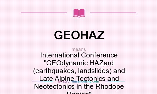 What does GEOHAZ mean? It stands for International Conference GEOdynamic HAZard (earthquakes, landslides) and Late Alpine Tectonics and Neotectonics in the Rhodope Region