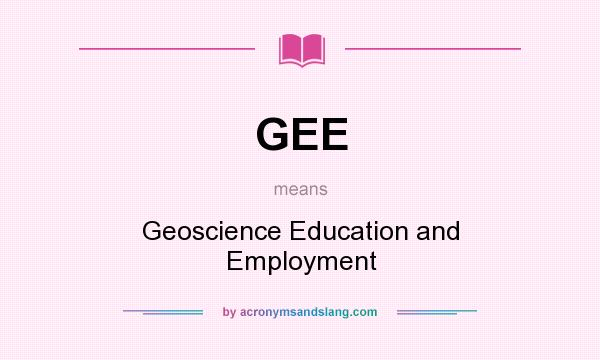What does GEE mean? It stands for Geoscience Education and Employment