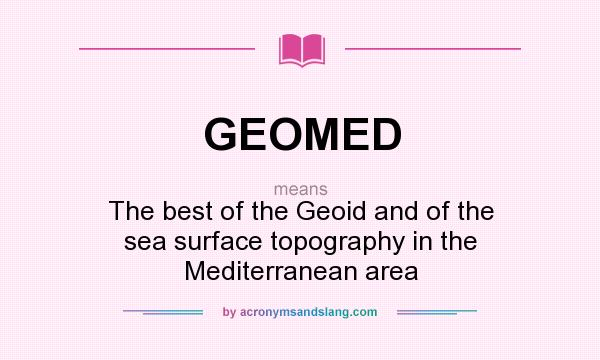 What does GEOMED mean? It stands for The best of the Geoid and of the sea surface topography in the Mediterranean area