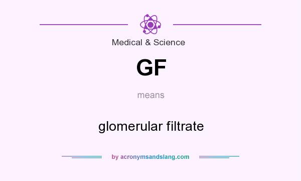 What does GF mean? It stands for glomerular filtrate