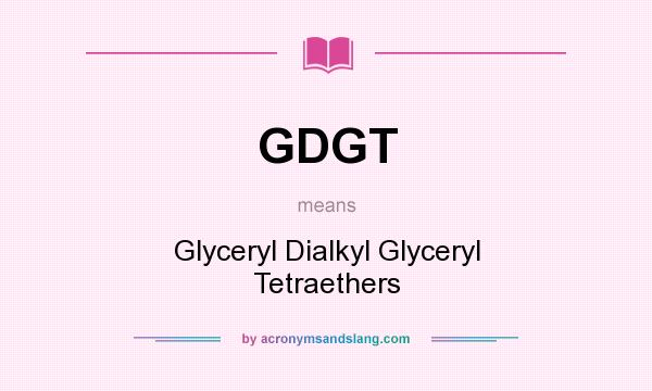 What does GDGT mean? It stands for Glyceryl Dialkyl Glyceryl Tetraethers