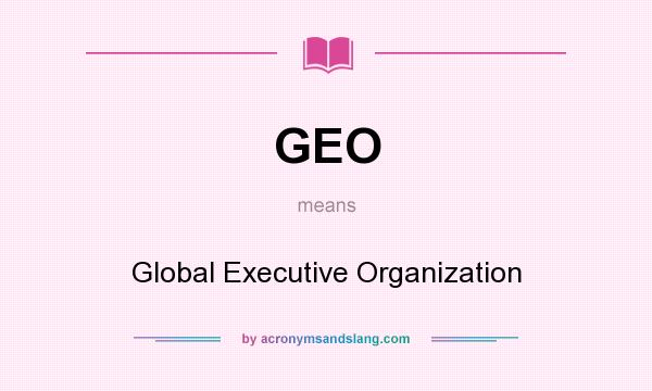 What does GEO mean? It stands for Global Executive Organization