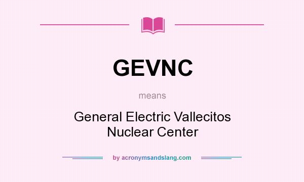 What does GEVNC mean? It stands for General Electric Vallecitos Nuclear Center