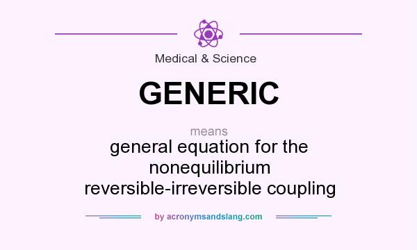 What does GENERIC mean? It stands for general equation for the nonequilibrium reversible-irreversible coupling