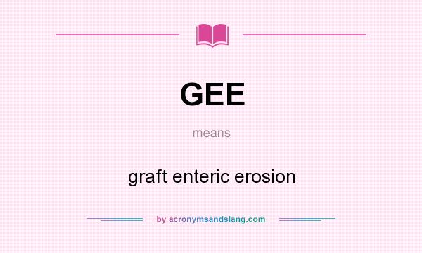 What does GEE mean? It stands for graft enteric erosion