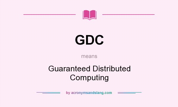 What does GDC mean? It stands for Guaranteed Distributed Computing