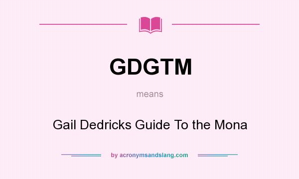 What does GDGTM mean? It stands for Gail Dedricks Guide To the Mona