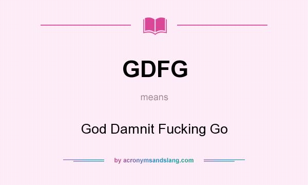 What does GDFG mean? It stands for God Damnit Fucking Go