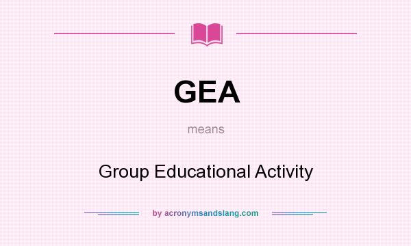 What does GEA mean? It stands for Group Educational Activity