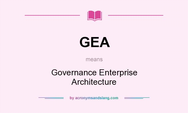 What does GEA mean? It stands for Governance Enterprise Architecture