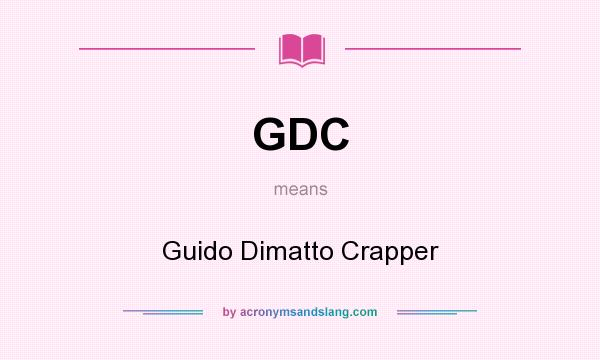 What does GDC mean? It stands for Guido Dimatto Crapper