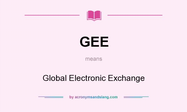 What does GEE mean? It stands for Global Electronic Exchange
