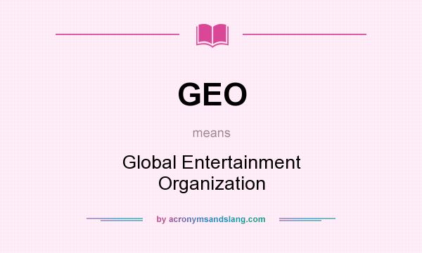 What does GEO mean? It stands for Global Entertainment Organization
