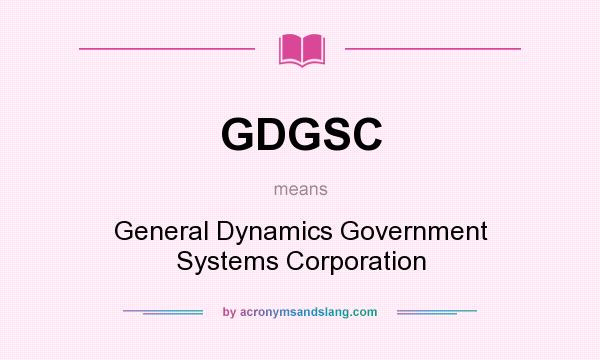 What does GDGSC mean? It stands for General Dynamics Government Systems Corporation