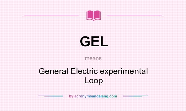 What does GEL mean? It stands for General Electric experimental Loop