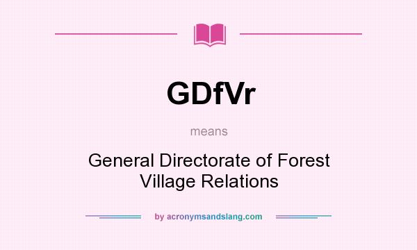 What does GDfVr mean? It stands for General Directorate of Forest Village Relations