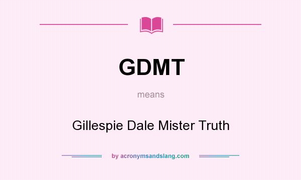 What does GDMT mean? It stands for Gillespie Dale Mister Truth