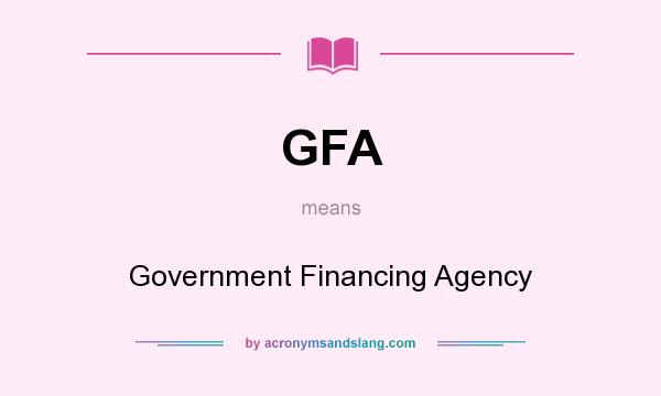 What does GFA mean? It stands for Government Financing Agency