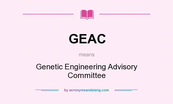 What does GEAC mean? It stands for Genetic Engineering Advisory Committee