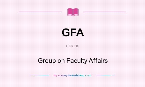 What does GFA mean? It stands for Group on Faculty Affairs