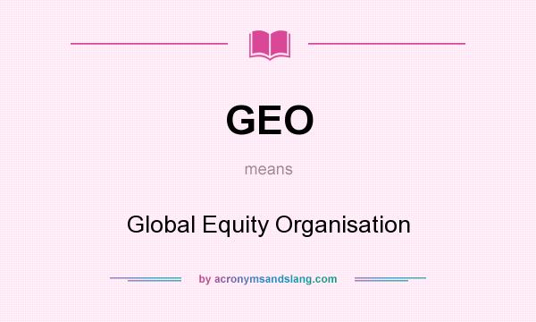 What does GEO mean? It stands for Global Equity Organisation