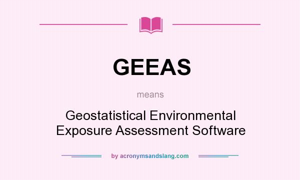 What does GEEAS mean? It stands for Geostatistical Environmental Exposure Assessment Software