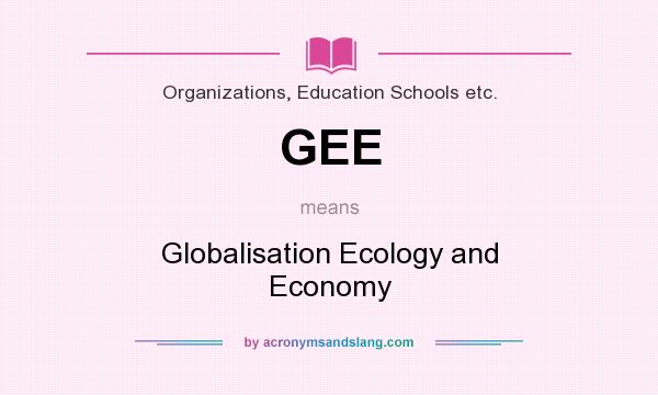 What does GEE mean? It stands for Globalisation Ecology and Economy