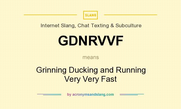 What does GDNRVVF mean? It stands for Grinning Ducking and Running Very Very Fast