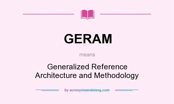 What does GERAM mean? It stands for Generalized Reference Architecture and Methodology