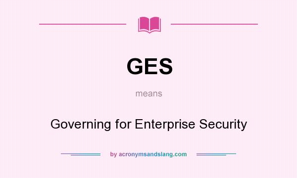 What does GES mean? It stands for Governing for Enterprise Security