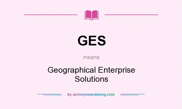 What does GES mean? It stands for Geographical Enterprise Solutions