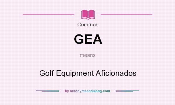What does GEA mean? It stands for Golf Equipment Aficionados