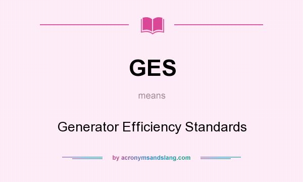 What does GES mean? It stands for Generator Efficiency Standards