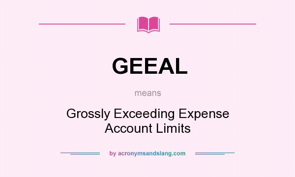 What does GEEAL mean? It stands for Grossly Exceeding Expense Account Limits