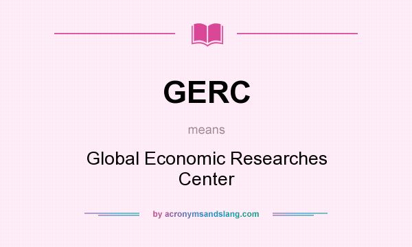 What does GERC mean? It stands for Global Economic Researches Center