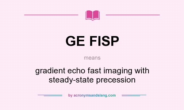 What does GE FISP mean? It stands for gradient echo fast imaging with steady-state precession