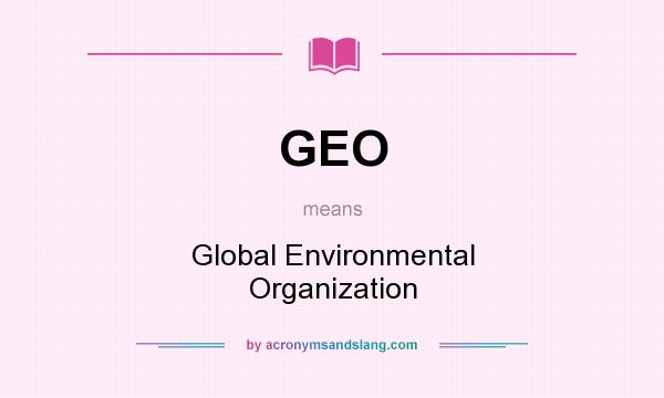 What does GEO mean? It stands for Global Environmental Organization