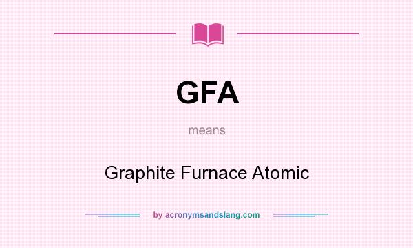 What does GFA mean? It stands for Graphite Furnace Atomic