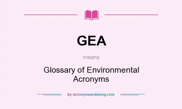 What does GEA mean? It stands for Glossary of Environmental Acronyms