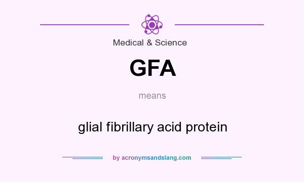 What does GFA mean? It stands for glial fibrillary acid protein
