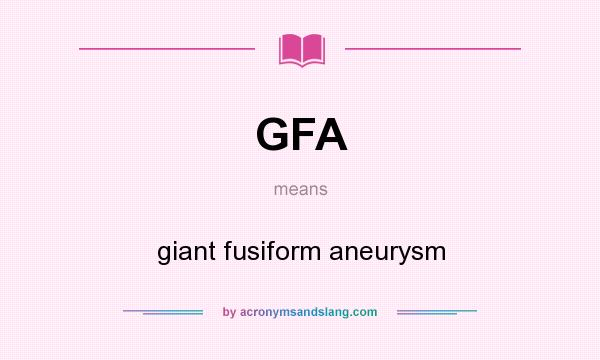 What does GFA mean? It stands for giant fusiform aneurysm