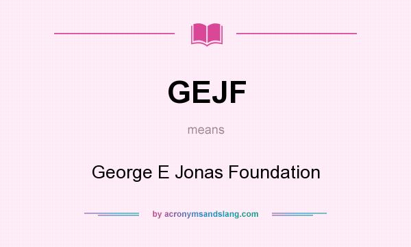 What does GEJF mean? It stands for George E Jonas Foundation