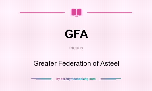 What does GFA mean? It stands for Greater Federation of Asteel