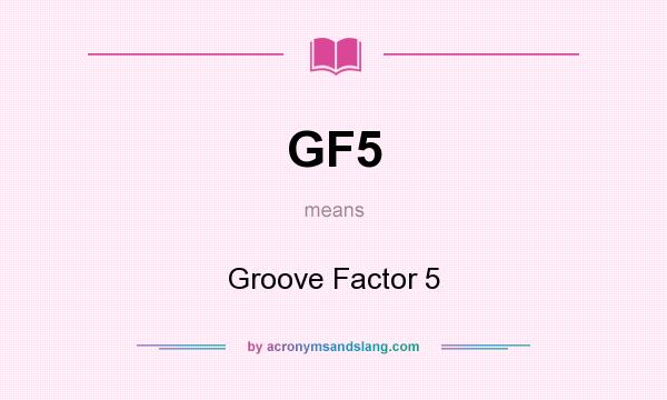 What does GF5 mean? It stands for Groove Factor 5
