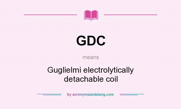 What does GDC mean? It stands for Guglielmi electrolytically detachable coil